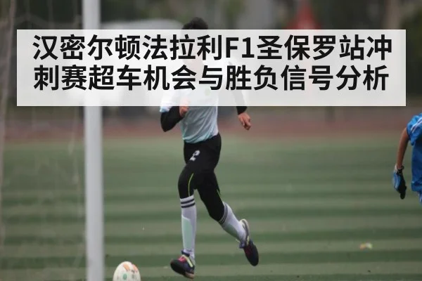 汉密尔顿法拉利F1圣保罗站冲刺赛超车机会与胜负信号分析